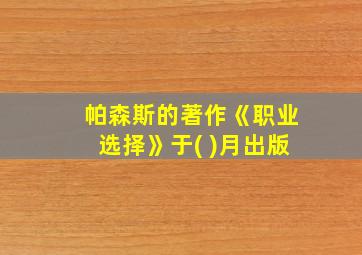 帕森斯的著作《职业选择》于( )月出版